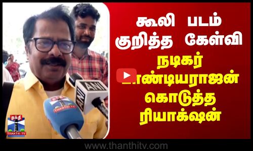 கூலி படம் குறித்த கேள்வி - நடிகர் பாண்டியராஜன் கொடுத்த ரியாக்‌ஷன்