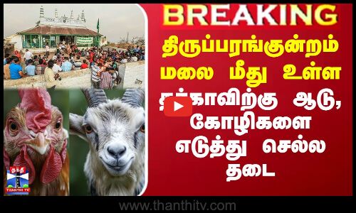 திருப்பரங்குன்றம் மலை மீது உள்ள தர்காவிற்கு ஆடு, கோழிகளை எடுத்து செல்ல தடை