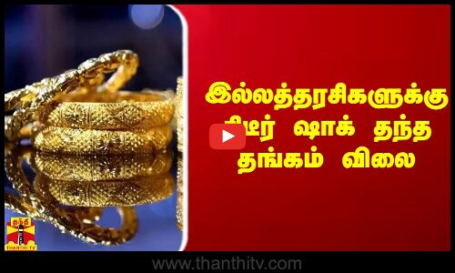 இல்லத்தரசிகளுக்கு திடீர் ஷாக் தந்த தங்கம் விலை