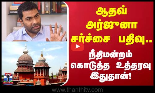 Aadhav Arjuna | ஆதவ் அர்ஜுனா சர்ச்சை பதிவு.. நீதிமன்றம் கொடுத்த உத்தரவு இதுதான்!