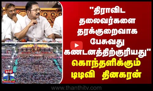 திராவிட தலைவர்களை தரக்குறைவாக பேசுவது கண்டனத்திற்குரியது - கொந்தளிக்கும் டிடிவி தினகரன்