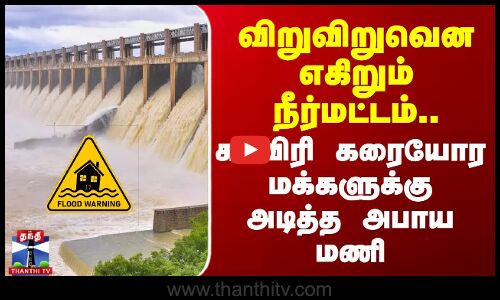 விறுவிறுவென எகிறும் நீர்மட்டம்.. காவிரி கரையோர மக்களுக்கு அடித்த அபாய மணி