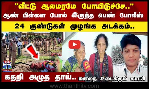 வீட்டு ஆலமரமே போயிடுச்சே..ஆண் பிள்ளை போல் இருந்த பெண் போலீஸ் 24 குண்டுகள் முழங்க அடக்கம்..