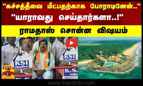 கச்சத்தீவை மீட்பதற்காக போராடினேன்.. - யாராவது செய்தார்களா..!  ராமதாஸ் சொன்ன விஷயம்