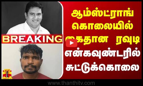 🔴LIVE : ஆம்ஸ்ட்ராங் கொலையில் கைதான ரவுடி - என்கவுண்டரில் சுட்டுக்கொலை | LIVE UPDATES