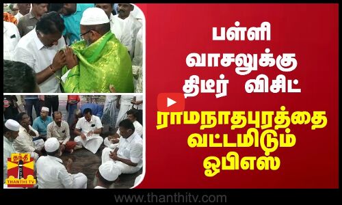 பள்ளி வாசலுக்கு திடீர் விசிட் - ராமநாதபுரத்தை வட்டமிடும் ஓபிஎஸ்