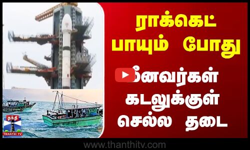 ராக்கெட் பாயும் போது மீனவர்கள் கடலுக்குள் செல்ல தடை
