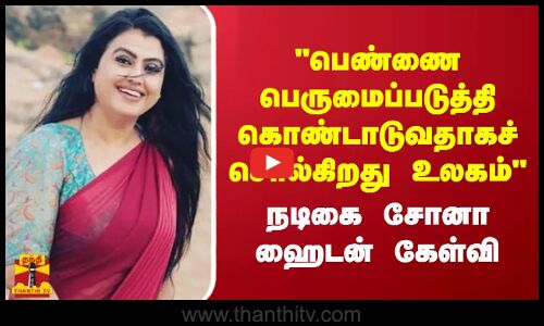 பெண்ணை பெருமைப்படுத்தி கொண்டாடுவதாகச் சொல்கிறது உலகம் - நடிகை சோனா ஹைடன் கேள்வி