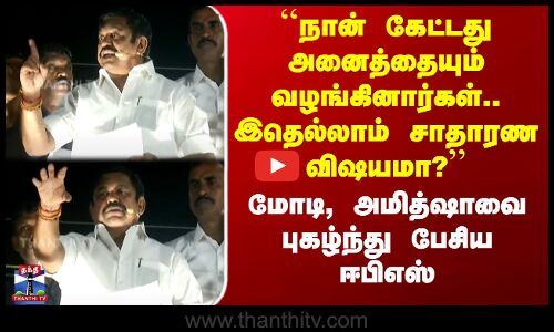 மோடி, அமித்ஷாவை புகழ்ந்து பேசிய ஈபிஎஸ்