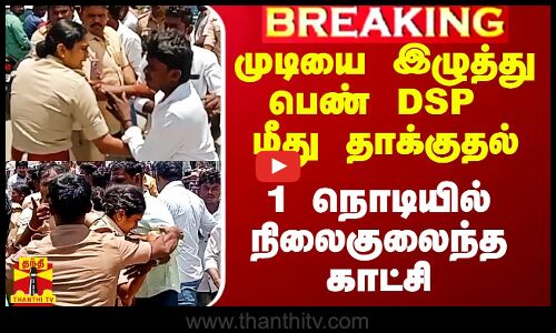 முடியை இழுத்து பெண் DSP மீது தாக்குதல்..1 நொடியில் நிலைகுலைந்த காட்சி