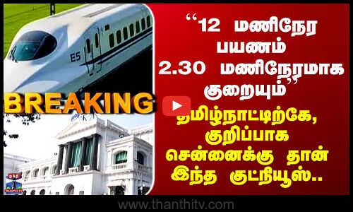 Chennai Bullet Train ``12 மணிநேர பயணம் 2.30 மணிநேரமாக குறையும்’’ -  சென்னைக்கு தான் இந்த குட்நியூஸ்