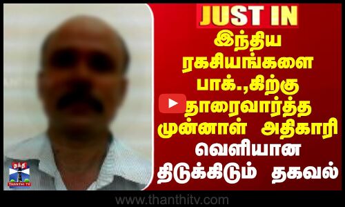 Justin | Pakistan | Spy | இந்திய ரகசியங்களை பாக்.,கிற்கு தாரைவார்த்த முன்னாள் அதிகாரி