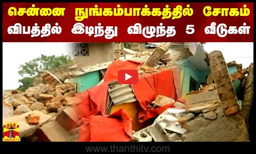 சென்னை நுங்கம்பாக்கத்தில் சோகம்.. விபத்தில் இடிந்து விழுந்த 5 வீடுகள்