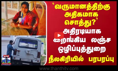 `வருமானத்திற்கு அதிகமாக சொத்து? - அதிரடியாக இறங்கிய லஞ்ச ஒழிப்புத்துறை..