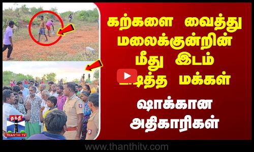 கற்களை வைத்து மலைக்குன்றின் மீது இடம் பிடித்த மக்கள் | ஷாக்கான அதிகாரிகள்