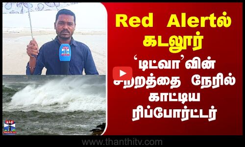 Red Alertல் கடலூர் - `டிட்வா’வின் சீற்றத்தை நேரில் காட்டிய ரிப்போர்ட்டர்