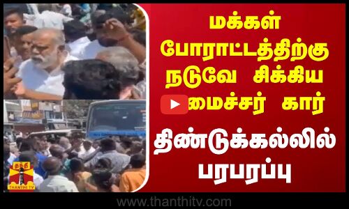 மக்கள் போராட்டத்திற்கு நடுவே சிக்கிய அமைச்சர் கார் - திண்டுக்கல்லில் பரபரப்பு