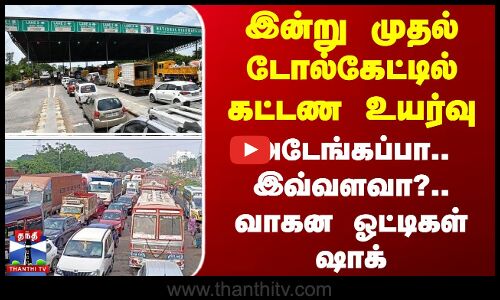 இன்று முதல் டோல்கேட்டில் கட்டண உயர்வு - அடேங்கப்பா.. இவ்வளவா?