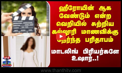 ஹீரோயின் ஆக வேண்டும் என்ற வெறியில் சுற்றிய கல்லூரி மாணவிக்கு பரிதாபம்