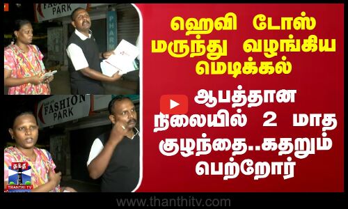 ஹெவி டோஸ் மருந்து வழங்கிய மெடிக்கல் - ஆபத்தான நிலையில் 2 மாத குழந்தை