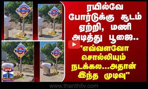 Railway | ரயில்வே போர்டுக்கு சூடம் ஏற்றி பூஜை.. எவ்வளவோ சொல்லியும் நடக்கல..அதான் இந்த முடிவு