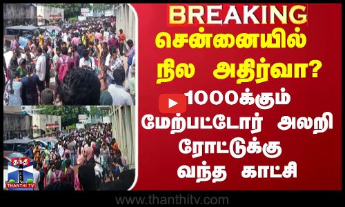 சென்னையில் நில அதிர்வா? - 1000க்கும் மேற்பட்டோர் அலறி ரோட்டுக்கு வந்த காட்சி