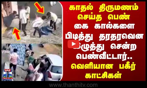 Telangana | காதல் திருமணம் செய்த பெண் - கை கால்களை பிடித்து தரதரவென இழுத்து சென்ற பெண்வீட்டார்..