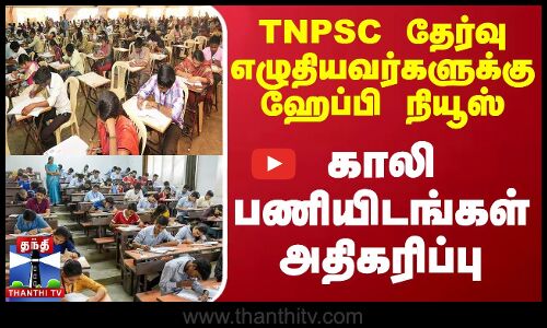 TNPSC தேர்வு எழுதியவர்களுக்கு ஹேப்பி நியூஸ் - காலி பணியிடங்கள் அதிகரிப்பு