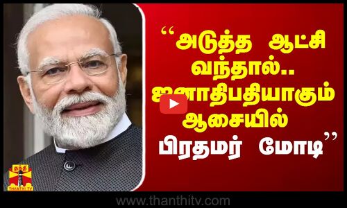 ``அடுத்த ஆட்சி வந்தால்.. ஜனாதிபதி ஆசையில் பிரதமர் மோடி - வைகோ கிளப்பிய பகீர்