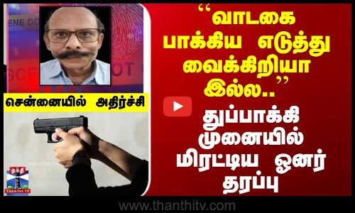 வாடகைக்காக துப்பாக்கி முனையில் மிரட்டிய ஓனர் தரப்பு - சென்னையில் அதிர்ச்சி