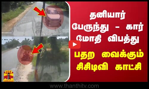 தனியார் பேருந்து - கார் மோதி விபத்து - பதற வைக்கும் சிசிடிவி காட்சி
