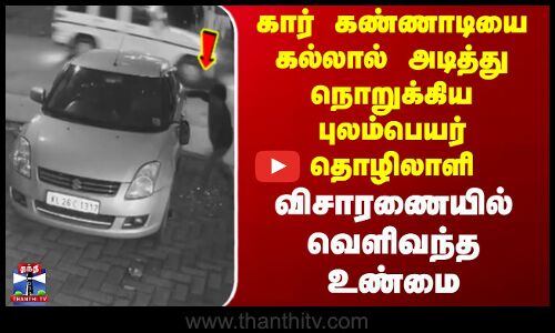 KERALA | கார் கண்ணாடியை கல்லால் அடித்து நொறுக்கிய புலம்பெயர் தொழிலாளி; விசாரணையில் வெளிவந்த உண்மை