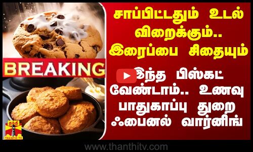 வாயில் வைத்ததும் உடல் விறைக்கும்.. இரைப்பை சிதையும்.. இந்த பிஸ்கட்டை சாப்பிட வேண்டாம்.. உணவு பாதுகாப்பு துறை கடைசி எச்சரிக்கை