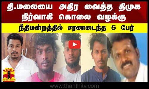 தி.மலையை அதிர வைத்த திமுக நிர்வாகி கொலை வழக்கு.. நீதிமன்றத்தில் சரணடைந்த 5 பேர் | DMK