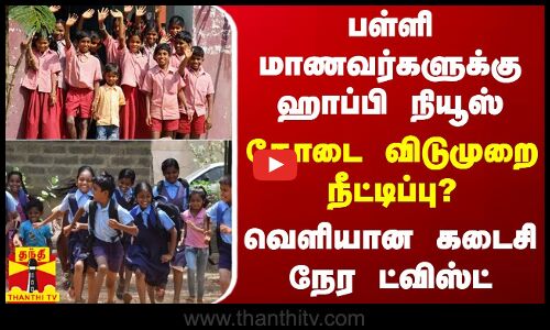 பள்ளி மாணவர்களுக்கு கோடை விடுமுறை நீட்டிப்பு? - வெளியான கடைசி நேர ட்விஸ்ட்