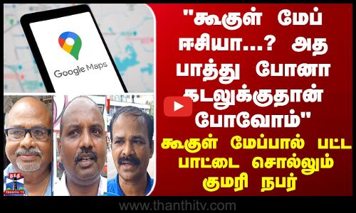 Street Interview | கூகுள் மேப் ஈசியா...? அத பாத்து போனா கடலுக்குதான் போவோம் - குமரி நபர்
