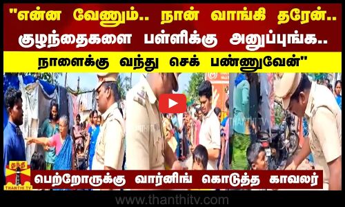 என்ன வேணும்.. நான் வாங்கி தரேன்..குழந்தைகளை பள்ளிக்கு அனுப்புங்க .. நாளைக்கு வந்து செக் பண்ணுவேன்