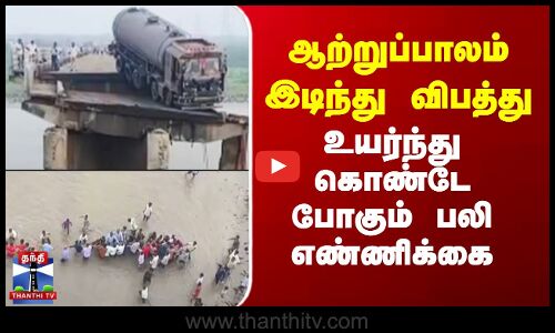 ஆற்றுப்பாலம் இடிந்து விபத்து - உயர்ந்து கொண்டே போகும் பலி எண்ணிக்கை