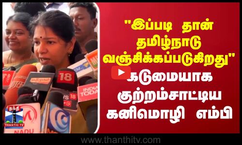kanimozhi | இப்படி தான் தமிழ்நாடு வஞ்சிக்கப்படுகிறது கடுமையாக குற்றம்சாட்டிய கனிமொழி எம்பி