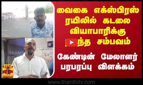 வைகை எக்ஸ்பிரஸ் ரயிலில் கடலை வியாபாரிக்கு நடந்த சம்பவம் - கேண்டின் மேலாளர் பரபரப்பு விளக்கம்