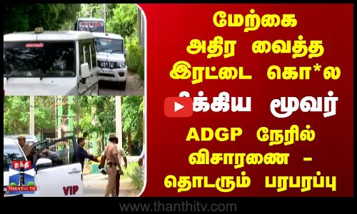 மேற்கை அதிர வைத்த இரட்டை கொ*ல... சிக்கிய மூவர்... ADGP நேரில் விசாரணை - தொடரும் பரபரப்பு