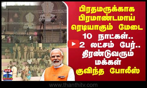 பிரதமருக்காக பிரமாண்டமாய் ரெடியாகும் மேடை -10 நாட்கள்..12 லட்சம் பேர்..திரண்டுவரும் மக்கள்