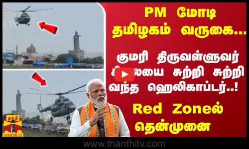 PM மோடி தமிழகம் வருகை... குமரியை சுற்றி சுற்றி வந்த ஹெலிகாப்டர்..! Red Zoneல் தென்முனை