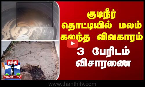 குடிநீர் தொட்டியில் மலம் கலந்த விவகாரம் - 3 பேரிடம் விசாரணை