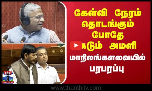 கேள்வி நேரம் தொடங்கும் போதே கடும் அமளி - மாநிலங்களவையில் பரபரப்பு