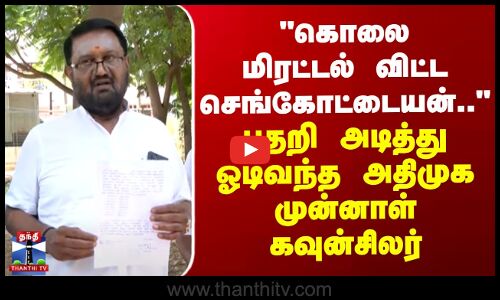 கொலை மிரட்டல் விட்ட செங்கோட்டையன்..-பதறி அடித்து ஓடிவந்த அதிமுக முன்னாள் கவுன்சிலர்