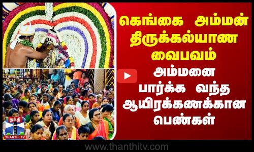 கெங்கை அம்மன் திருக்கல்யாண வைபவம் - அம்மனை பார்க்க வந்த ஆயிரக்கணக்கான பெண்கள்