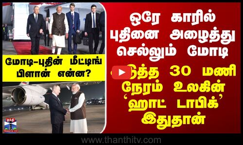 ஒரே காரில் புதினை அழைத்து செல்லும் மோடி -  உலகின் ஹாட் டாபிக் இதுதான்