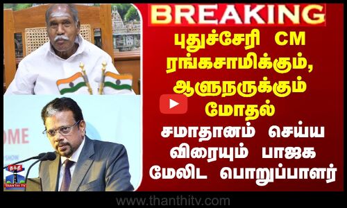 ரங்கசாமிக்கும், ஆளுநருக்கும் மோதல் - சமாதானம் செய்ய விரையும் பாஜக புள்ளி