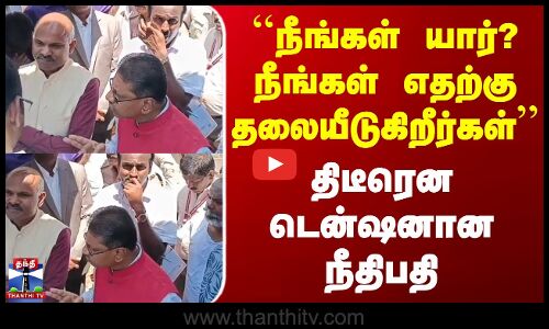 Thiruvannamalai | ``நீங்கள் யார்? நீங்கள் எதற்கு தலையீடுகிறீர்கள் - திடீரென டென்ஷனான நீதிபதி